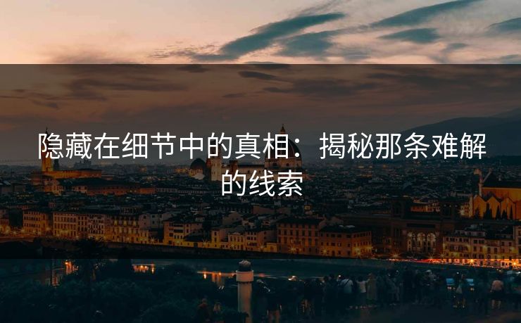 隐藏在细节中的真相：揭秘那条难解的线索