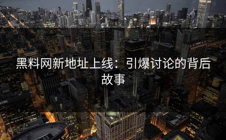 黑料网新地址上线：引爆讨论的背后故事