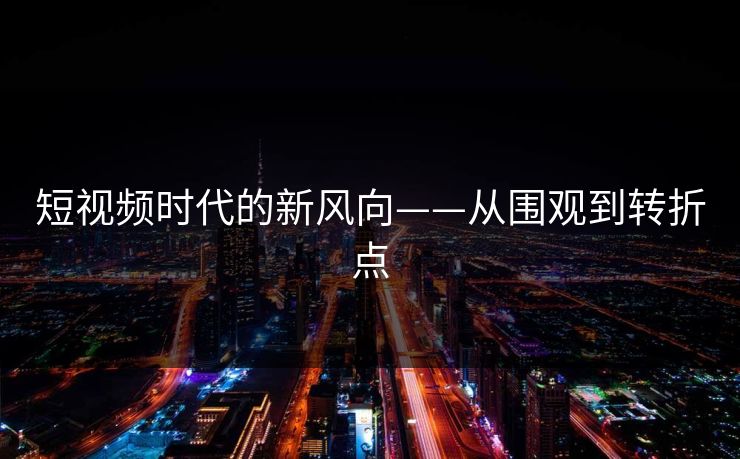 短视频时代的新风向——从围观到转折点