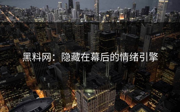 黑料网：隐藏在幕后的情绪引擎