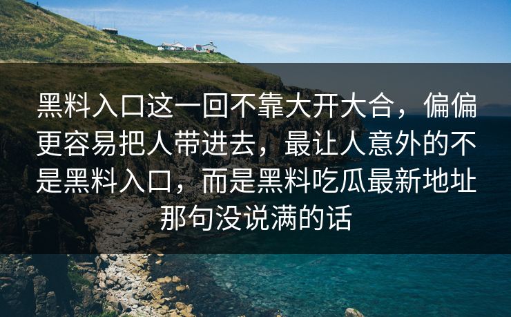 黑料入口这一回不靠大开大合，偏偏更容易把人带进去，最让人意外的不是黑料入口，而是黑料吃瓜最新地址那句没说满的话