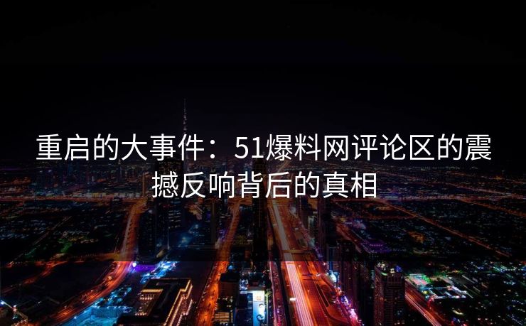 重启的大事件：51爆料网评论区的震撼反响背后的真相