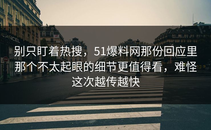 别只盯着热搜，51爆料网那份回应里那个不太起眼的细节更值得看，难怪这次越传越快