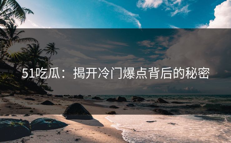 51吃瓜：揭开冷门爆点背后的秘密