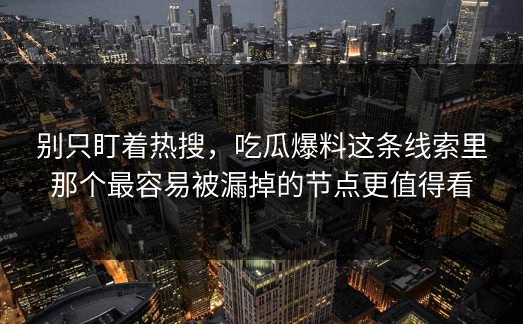 别只盯着热搜，吃瓜爆料这条线索里那个最容易被漏掉的节点更值得看