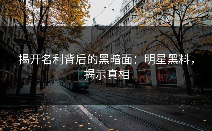 揭开名利背后的黑暗面：明星黑料，揭示真相