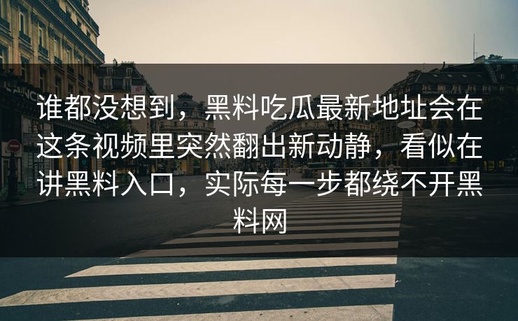 谁都没想到，黑料吃瓜最新地址会在这条视频里突然翻出新动静，看似在讲黑料入口，实际每一步都绕不开黑料网